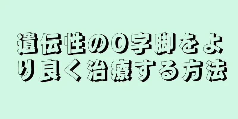 遺伝性のO字脚をより良く治療する方法