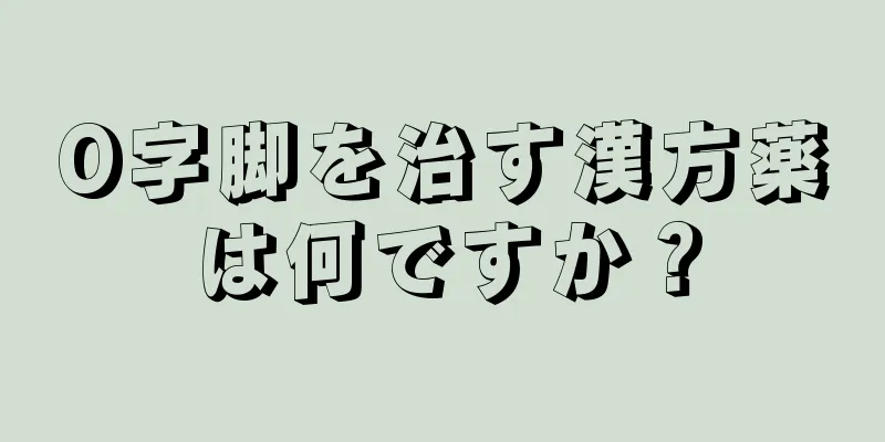 O字脚を治す漢方薬は何ですか？