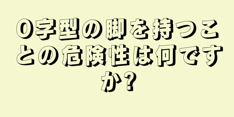 O字型の脚を持つことの危険性は何ですか?