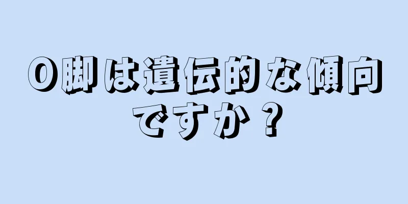 O脚は遺伝的な傾向ですか？