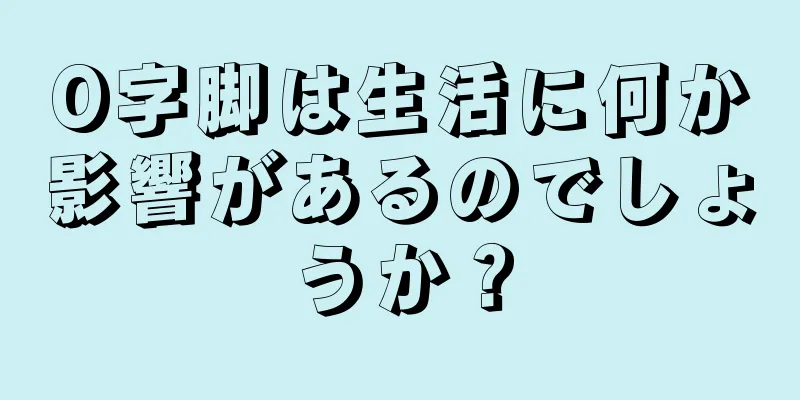 O字脚は生活に何か影響があるのでしょうか？
