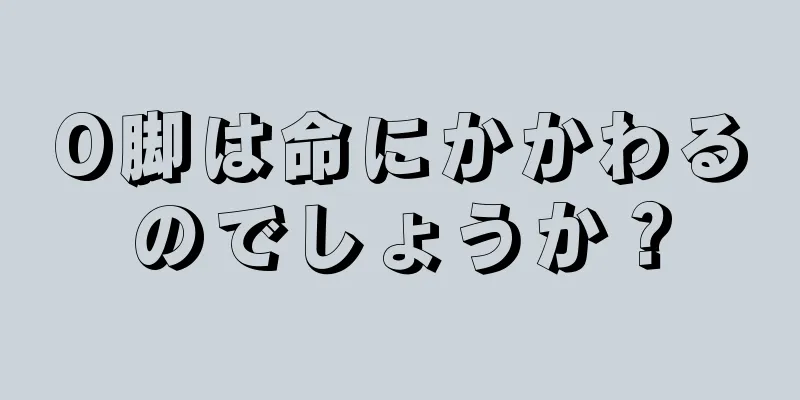 O脚は命にかかわるのでしょうか？