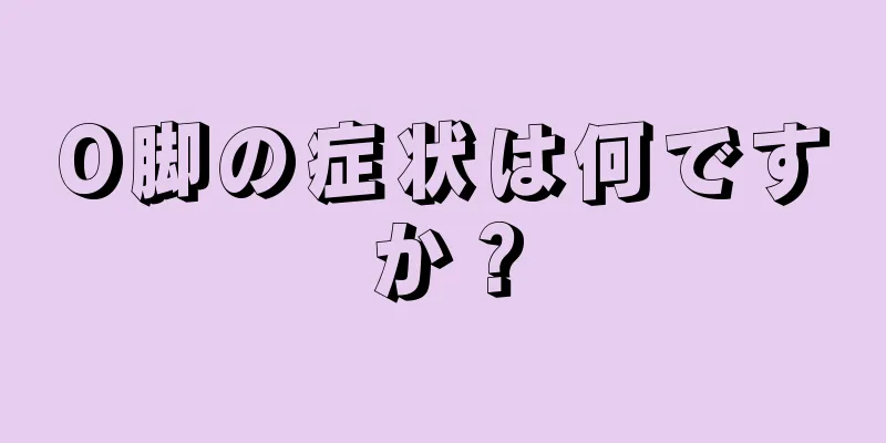 O脚の症状は何ですか？