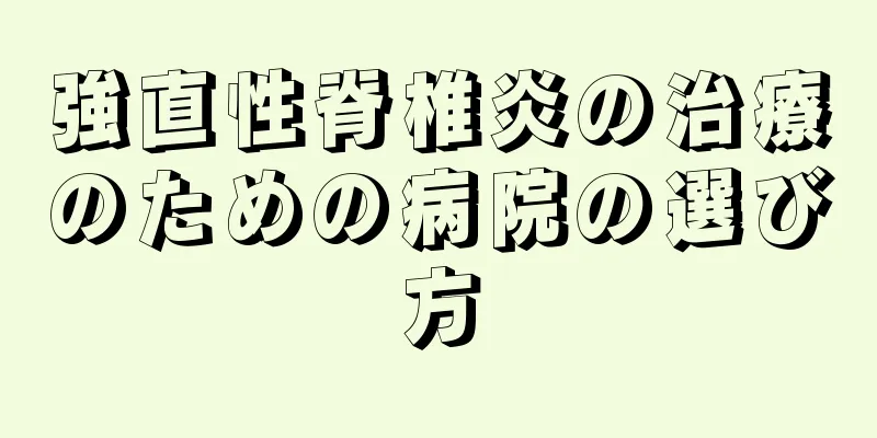 強直性脊椎炎の治療のための病院の選び方