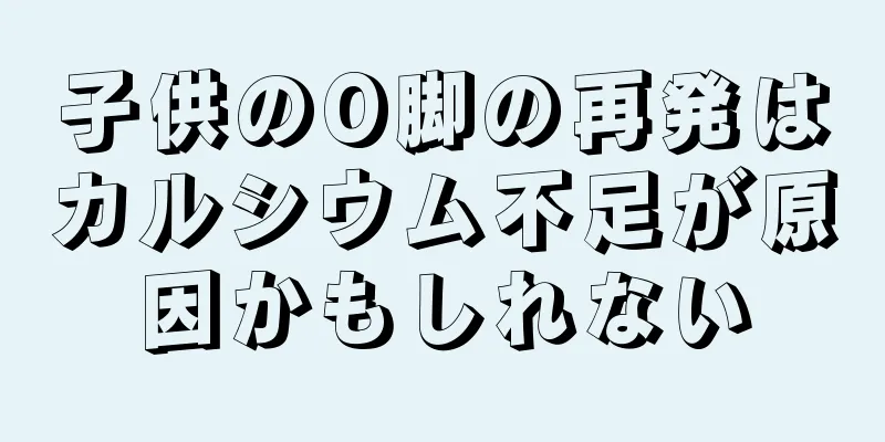 子供のO脚の再発はカルシウム不足が原因かもしれない