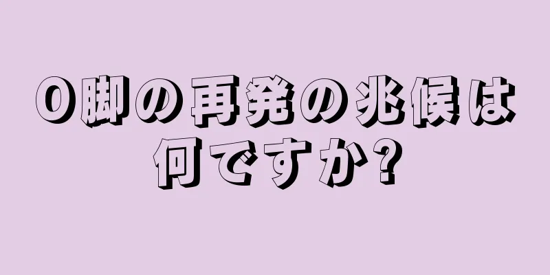 O脚の再発の兆候は何ですか?