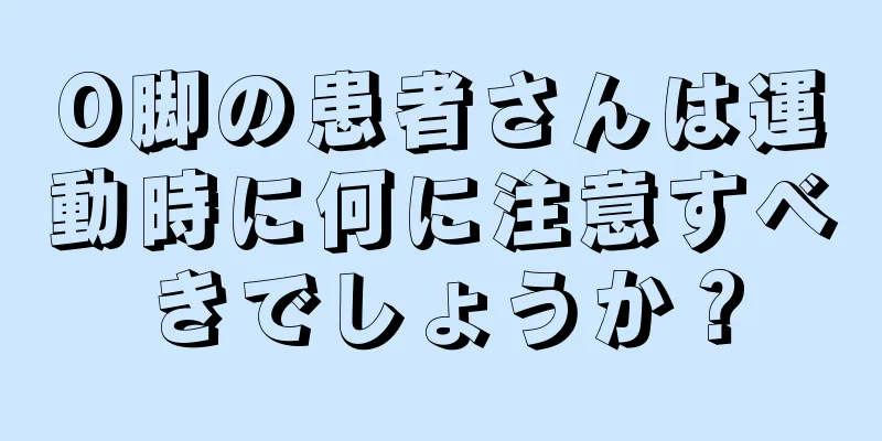 O脚の患者さんは運動時に何に注意すべきでしょうか？