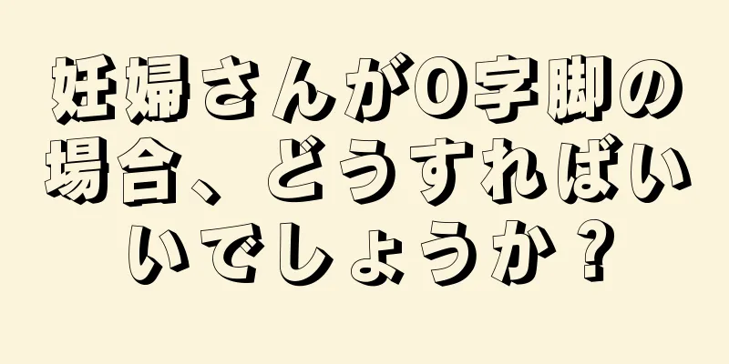 妊婦さんがO字脚の場合、どうすればいいでしょうか？