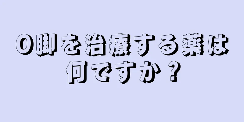 O脚を治療する薬は何ですか？