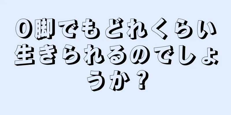 O脚でもどれくらい生きられるのでしょうか？