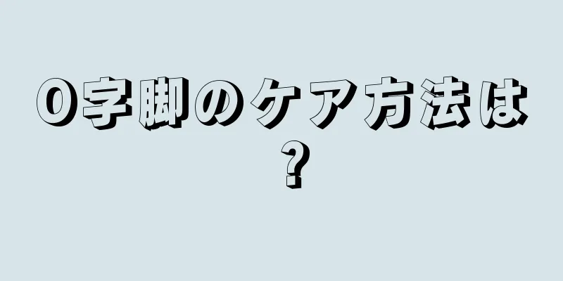 O字脚のケア方法は？