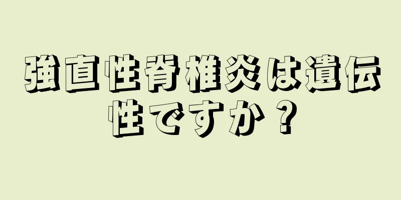 強直性脊椎炎は遺伝性ですか？