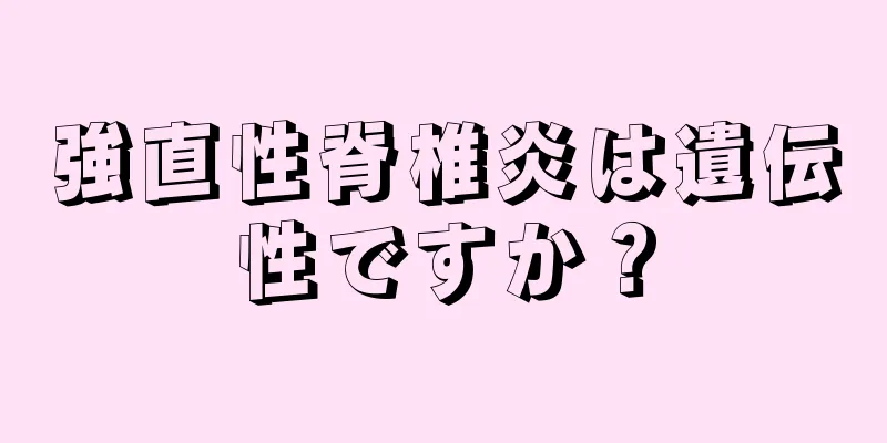 強直性脊椎炎は遺伝性ですか？