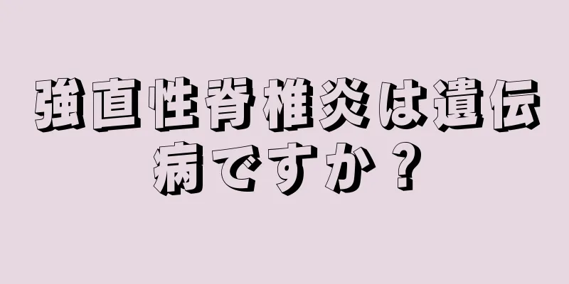 強直性脊椎炎は遺伝病ですか？