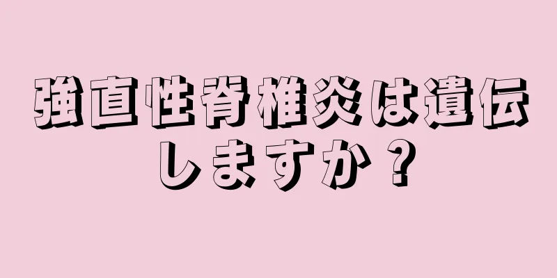 強直性脊椎炎は遺伝しますか？