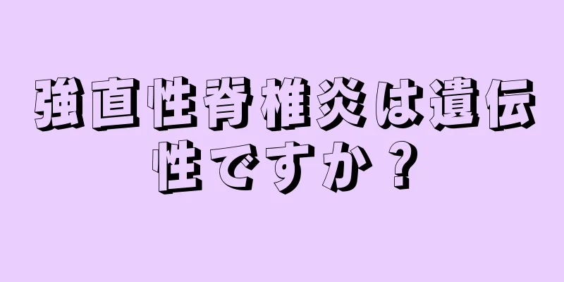 強直性脊椎炎は遺伝性ですか？