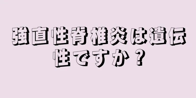 強直性脊椎炎は遺伝性ですか？
