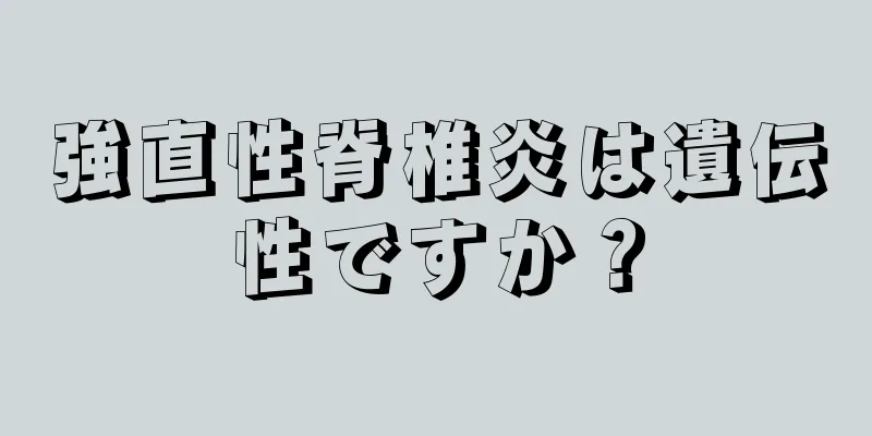 強直性脊椎炎は遺伝性ですか？
