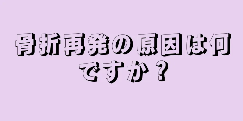 骨折再発の原因は何ですか？