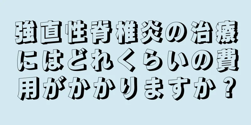強直性脊椎炎の治療にはどれくらいの費用がかかりますか？