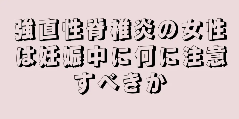 強直性脊椎炎の女性は妊娠中に何に注意すべきか