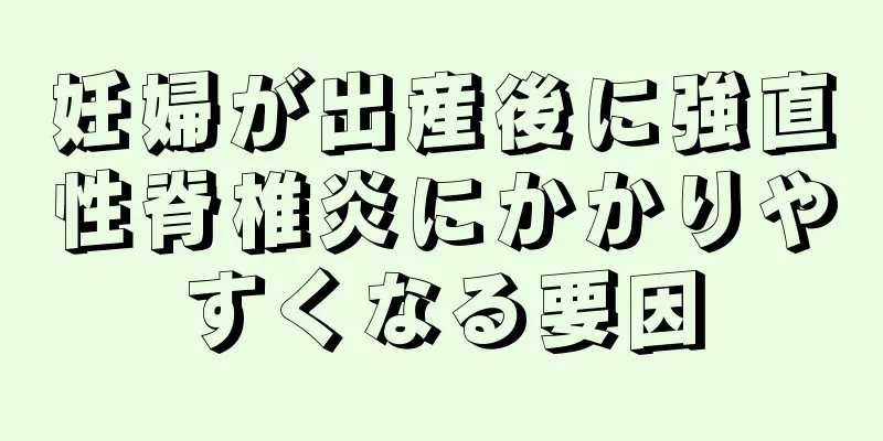 妊婦が出産後に強直性脊椎炎にかかりやすくなる要因