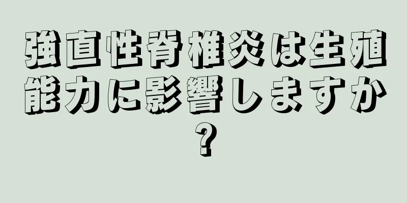 強直性脊椎炎は生殖能力に影響しますか?