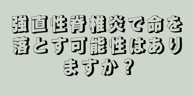 強直性脊椎炎で命を落とす可能性はありますか？