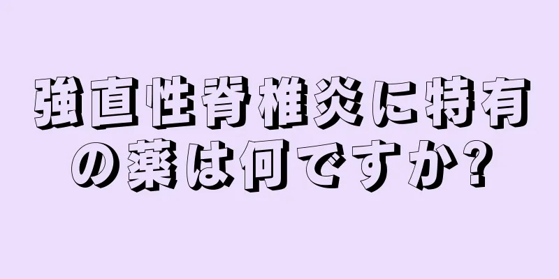強直性脊椎炎に特有の薬は何ですか?