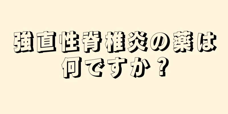 強直性脊椎炎の薬は何ですか？
