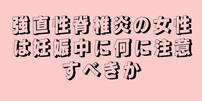 強直性脊椎炎の女性は妊娠中に何に注意すべきか