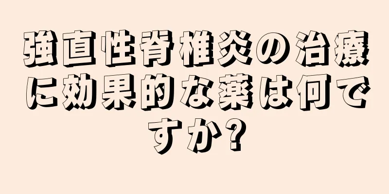 強直性脊椎炎の治療に効果的な薬は何ですか?