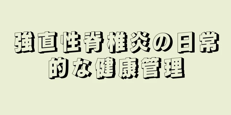 強直性脊椎炎の日常的な健康管理