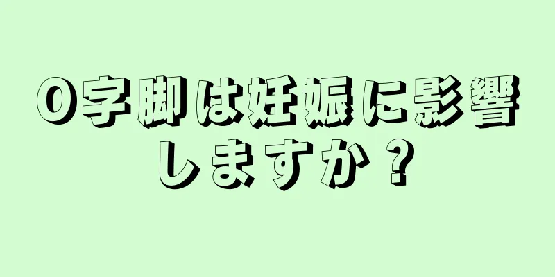 O字脚は妊娠に影響しますか？