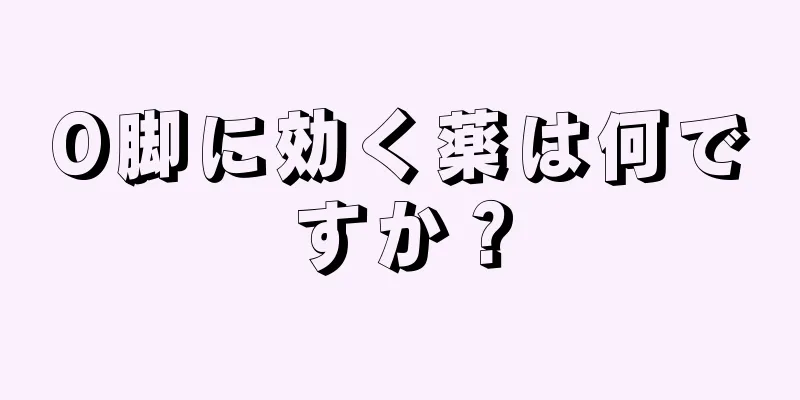 O脚に効く薬は何ですか？