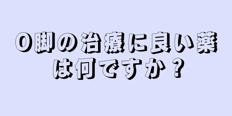 O脚の治療に良い薬は何ですか？