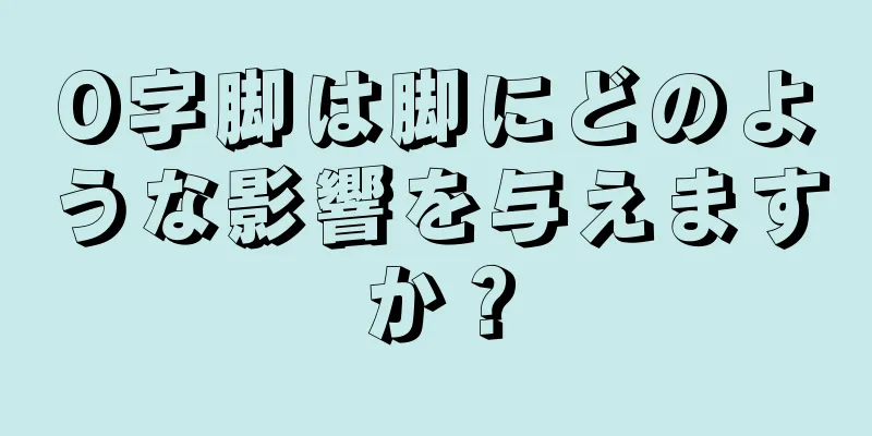 O字脚は脚にどのような影響を与えますか？