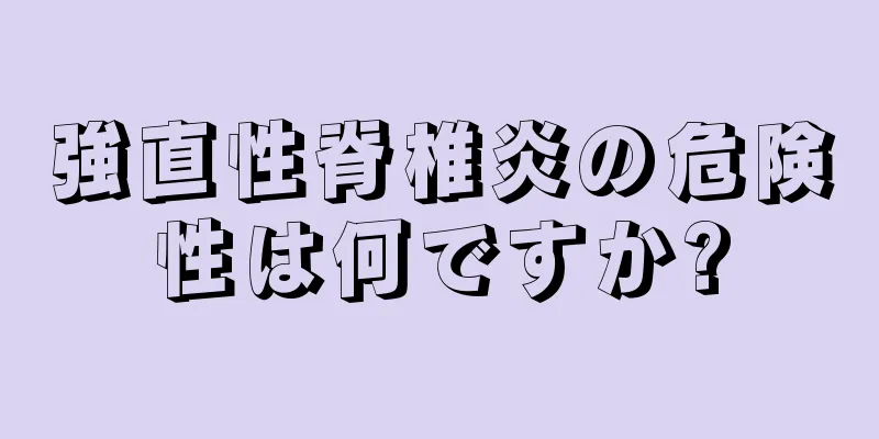 強直性脊椎炎の危険性は何ですか?