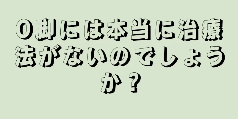 O脚には本当に治療法がないのでしょうか？