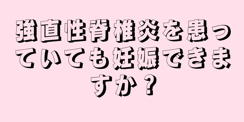強直性脊椎炎を患っていても妊娠できますか？