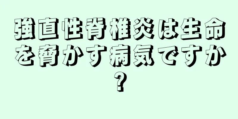強直性脊椎炎は生命を脅かす病気ですか?