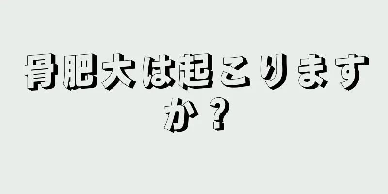 骨肥大は起こりますか？