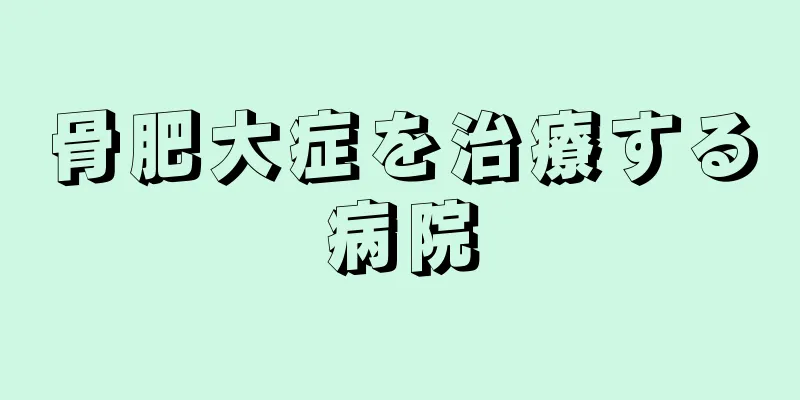 骨肥大症を治療する病院