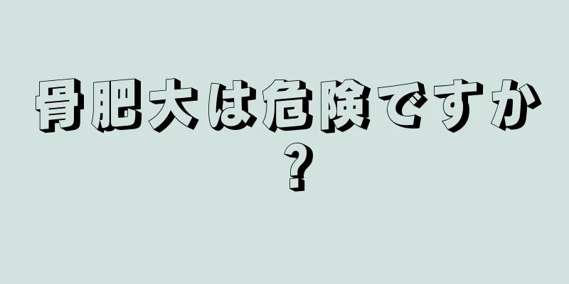 骨肥大は危険ですか？