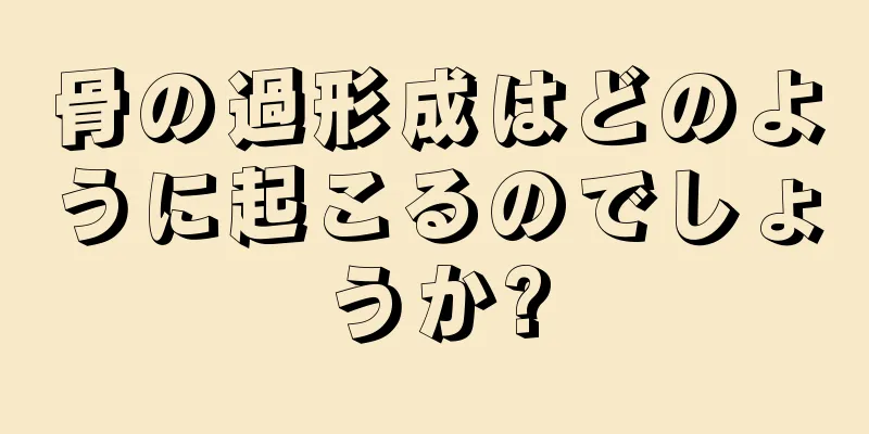 骨の過形成はどのように起こるのでしょうか?