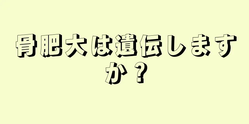 骨肥大は遺伝しますか？