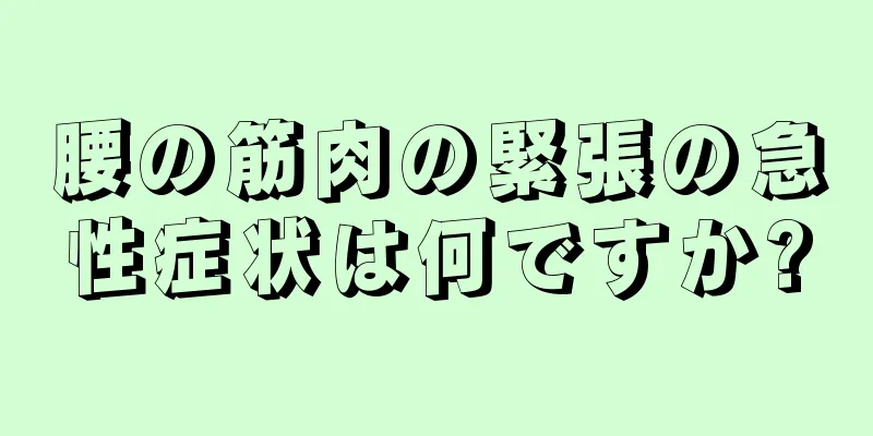 腰の筋肉の緊張の急性症状は何ですか?