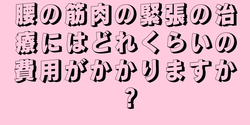 腰の筋肉の緊張の治療にはどれくらいの費用がかかりますか？