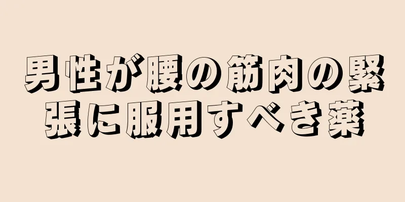 男性が腰の筋肉の緊張に服用すべき薬