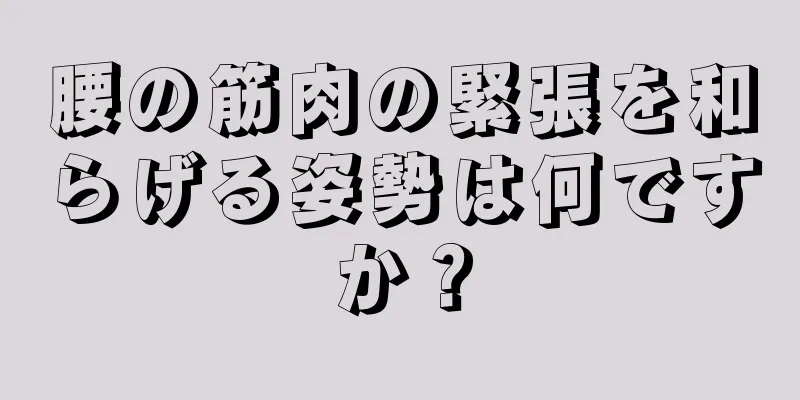 腰の筋肉の緊張を和らげる姿勢は何ですか？